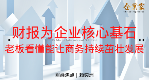 财经焦点 | 财报为企业核心基石 老板看懂能让商务持续茁壮发展