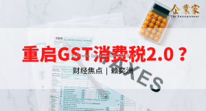 财经焦点 | 重启GST消费税2.0 ？