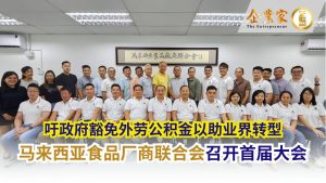 马来西亚食品厂商联合会召开首届大会  吁政府豁免外劳公积金以助业界转型